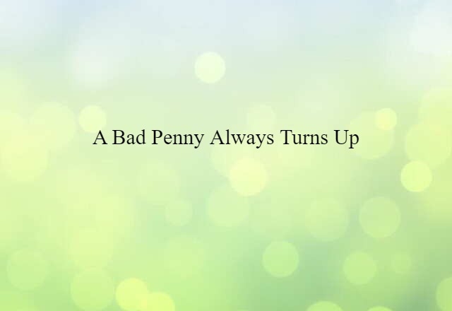 A bad penny always turns up