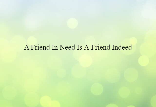 A friend in need is a friend indeed