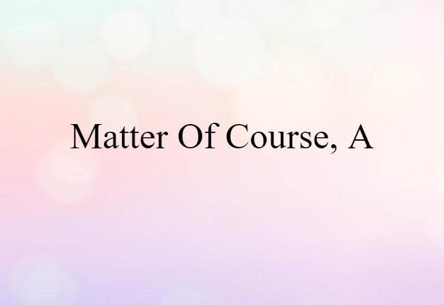 Matter Of Course, A (noun) Definition, Meaning & Examples