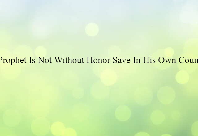 A prophet is not without honor save in his own country