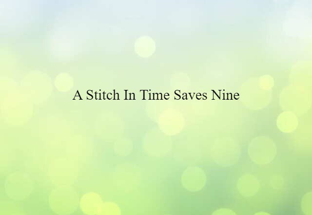 A stitch in time saves nine