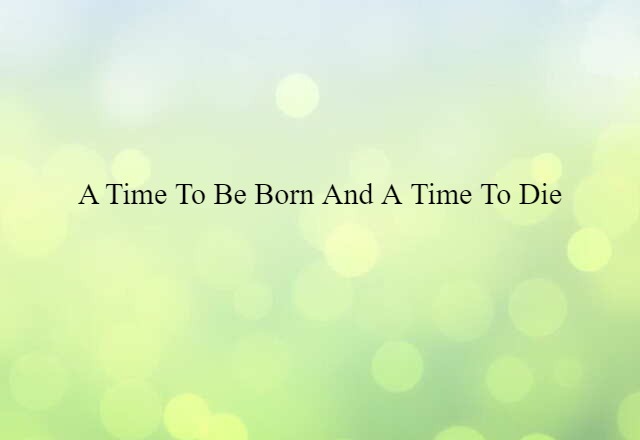 A time to be born and a time to die