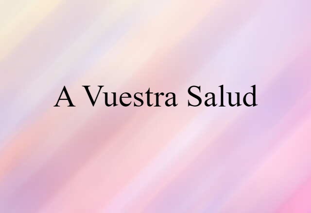 A Vuestra Salud (noun) Definition, Meaning & Examples