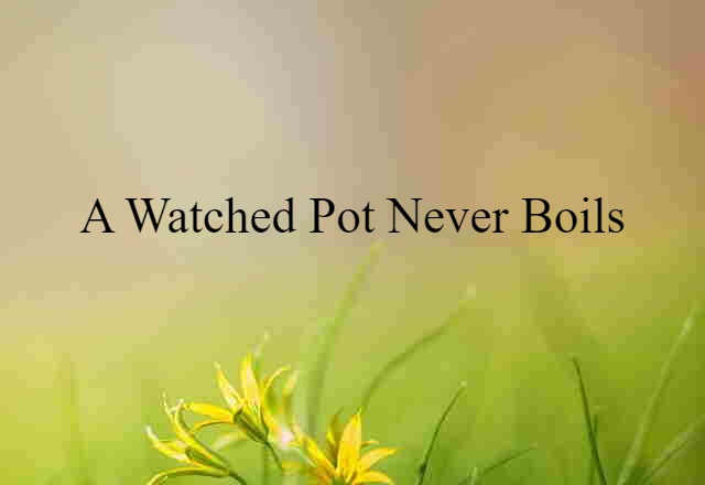 A watched pot never boils