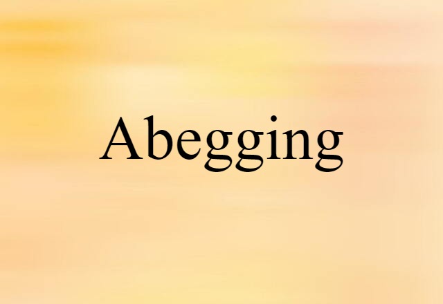 Abegging (noun) Definition, Meaning & Examples