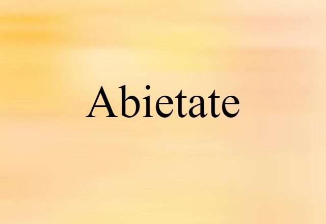 Abietate (noun) Definition, Meaning & Examples