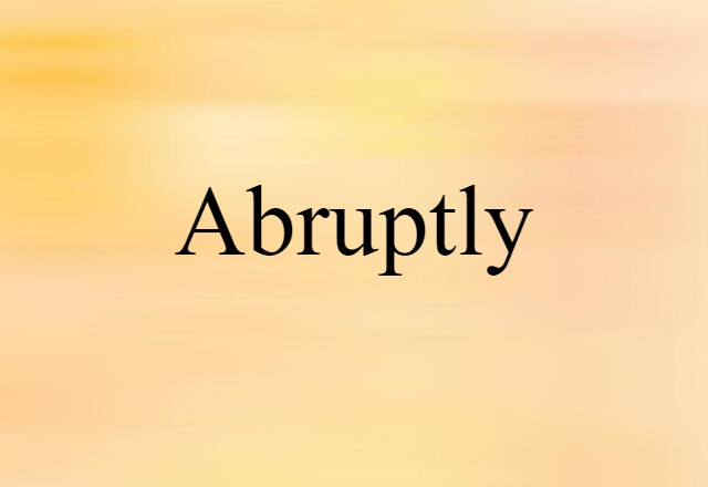 abruptly