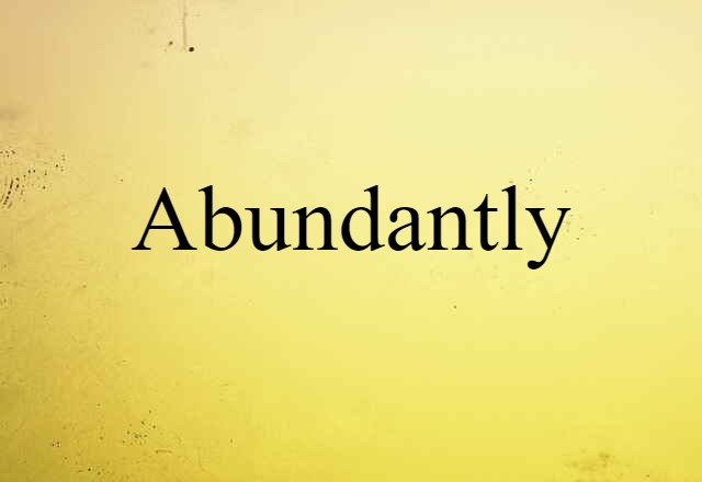 abundantly