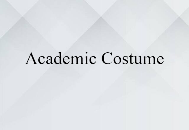 Academic Costume (noun) Definition, Meaning & Examples