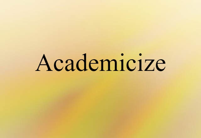 Academicize (noun) Definition, Meaning & Examples