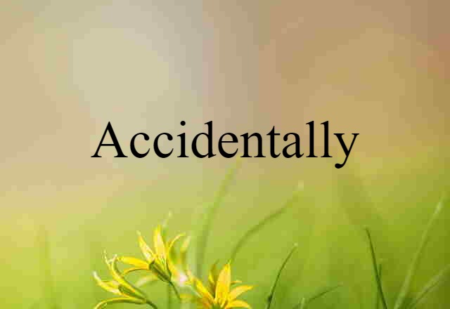 accidentally