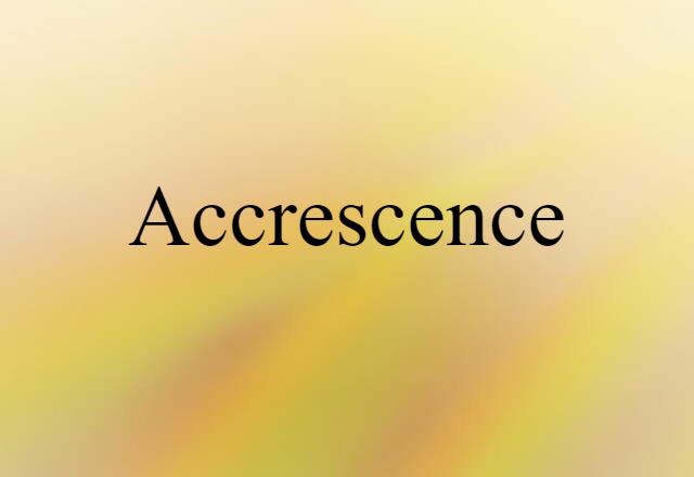 Accrescence (noun) Definition, Meaning & Examples