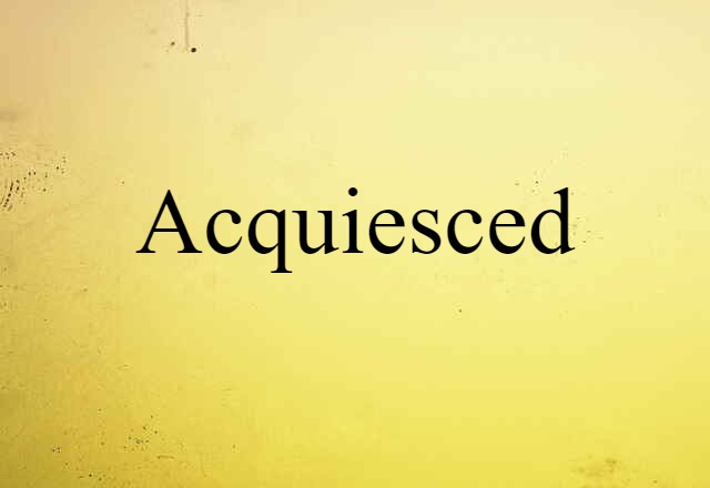 Acquiesced (noun) Definition, Meaning & Examples