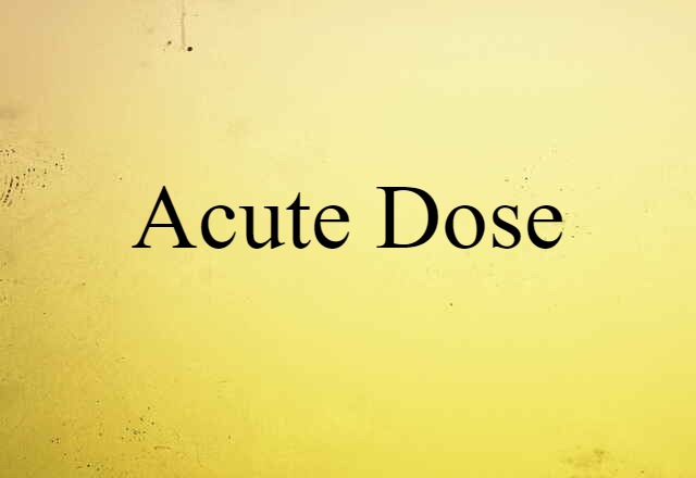 Acute Dose (noun) Definition, Meaning & Examples