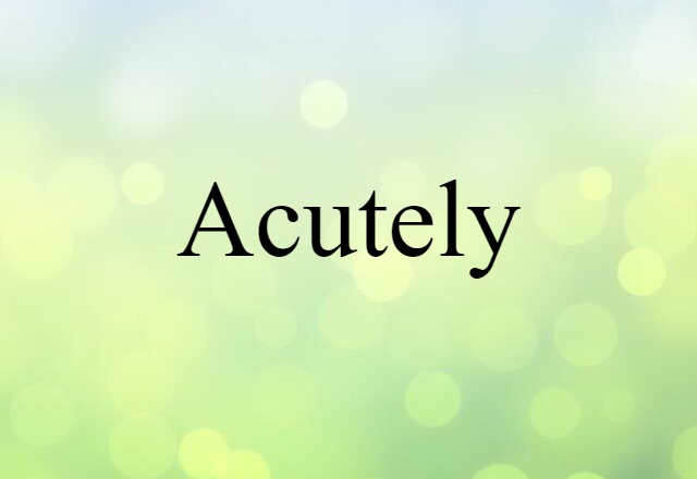 acutely