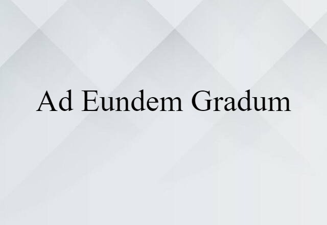 Ad Eundem Gradum (noun) Definition, Meaning & Examples