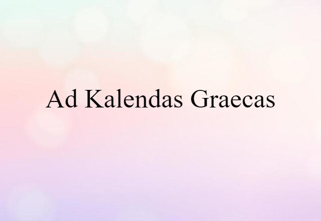 Ad Kalendas Graecas (noun) Definition, Meaning & Examples