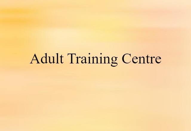 Adult Training Centre (noun) Definition, Meaning & Examples