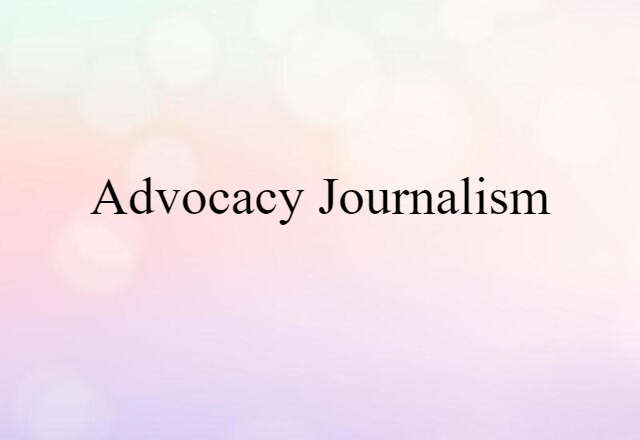 Advocacy Journalism (noun) Definition, Meaning & Examples