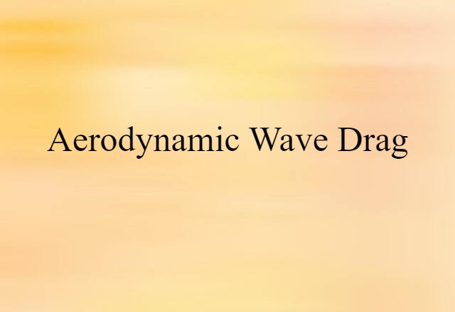 Aerodynamic Wave Drag (noun) Definition, Meaning & Examples