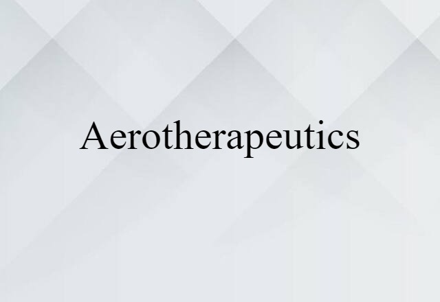 Aerotherapeutics (noun) Definition, Meaning & Examples