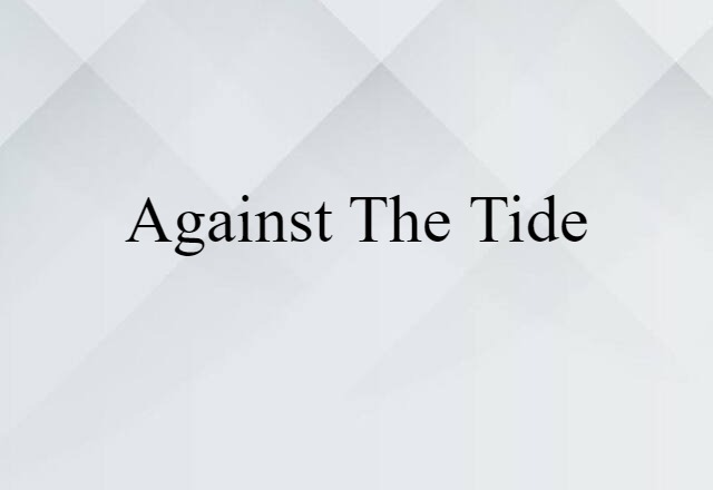 Against The Tide (noun) Definition, Meaning & Examples