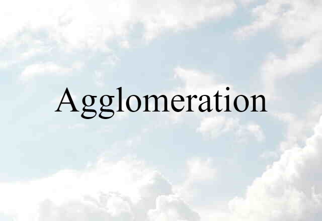 Agglomeration (noun) Definition, Meaning & Examples