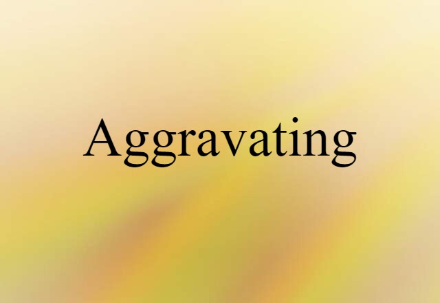 Aggravating (noun) Definition, Meaning & Examples