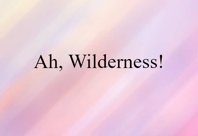 Ah, Wilderness! (noun) Definition, Meaning & Examples