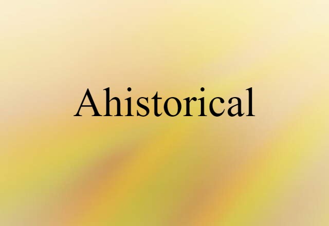 ahistorical