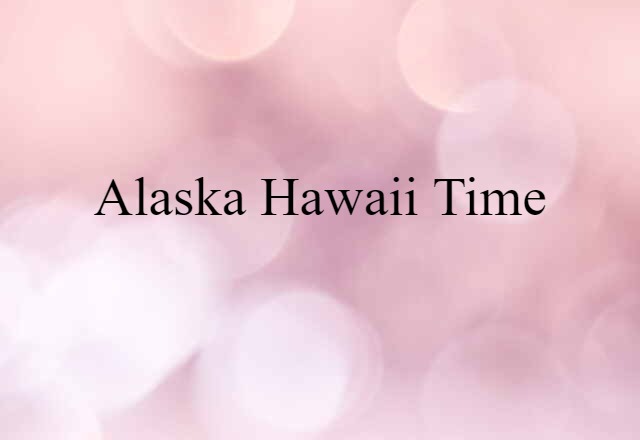 Alaska-Hawaii Time (noun) Definition, Meaning & Examples