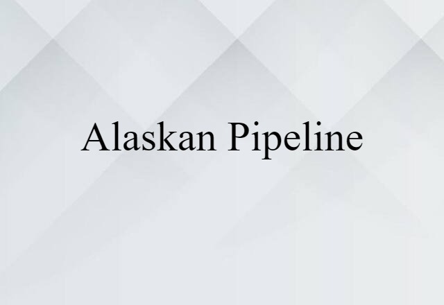 Alaskan Pipeline (noun) Definition, Meaning & Examples