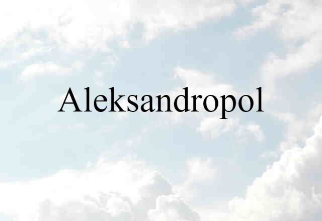 Aleksandropol (noun) Definition, Meaning & Examples