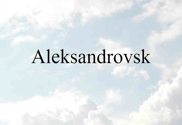 Aleksandrovsk (noun) Definition, Meaning & Examples