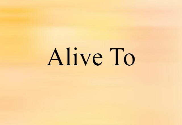 alive to