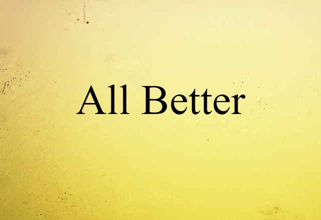 All Better (noun) Definition, Meaning & Examples