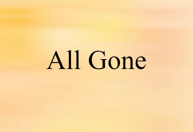 All Gone (noun) Definition, Meaning & Examples