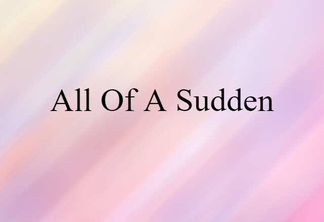 All Of A Sudden (noun) Definition, Meaning & Examples