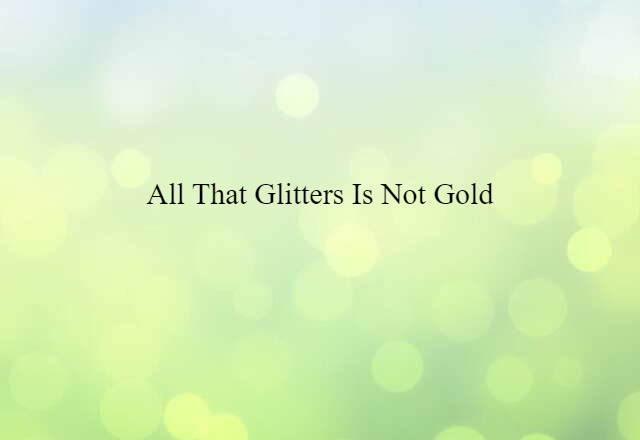 All That Glitters Is Not Gold (noun) Definition, Meaning & Examples