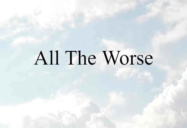 All The Worse (noun) Definition, Meaning & Examples