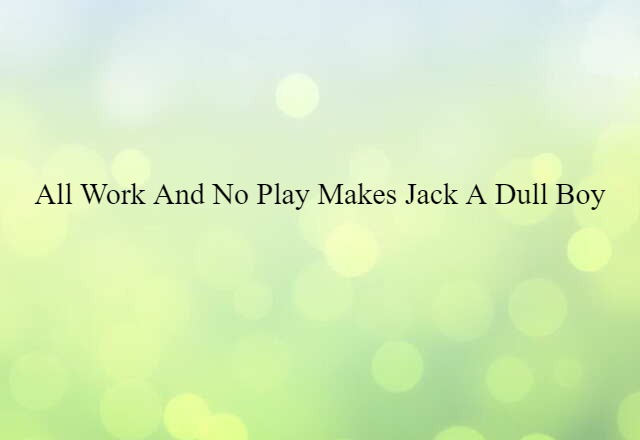 All work and no play makes Jack a dull boy