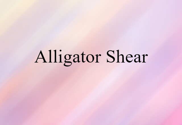 Alligator Shear (noun) Definition, Meaning & Examples