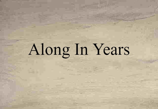 along in years