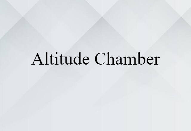 Altitude Chamber (noun) Definition, Meaning & Examples