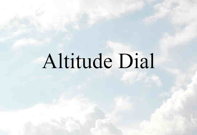 Altitude Dial (noun) Definition, Meaning & Examples