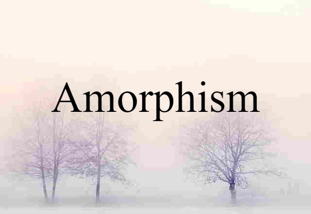 Amorphism (noun) Definition, Meaning & Examples