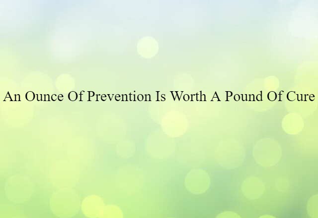 An Ounce Of Prevention Is Worth A Pound Of Cure (noun) Definition, Meaning & Examples