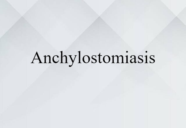 Anchylostomiasis (noun) Definition, Meaning & Examples