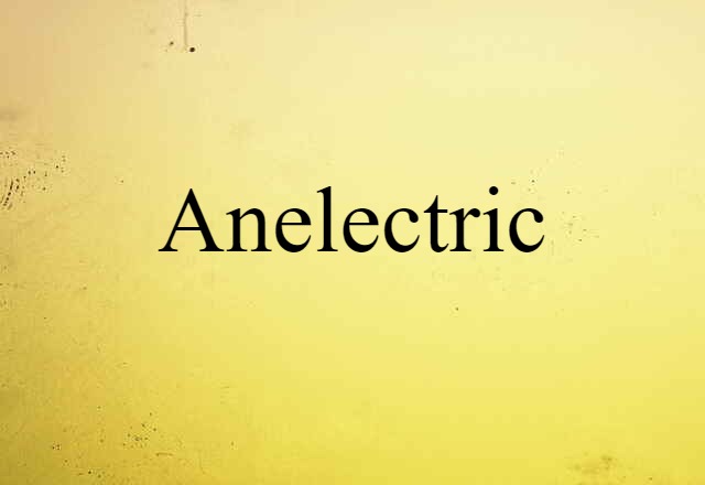 Anelectric (noun) Definition, Meaning & Examples