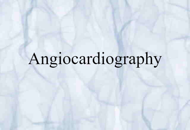 Angiocardiography (noun) Definition, Meaning & Examples